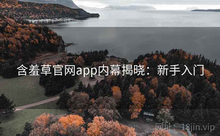 含羞草官网app内幕揭晓：新手入门