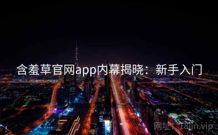 含羞草官网app内幕揭晓：新手入门