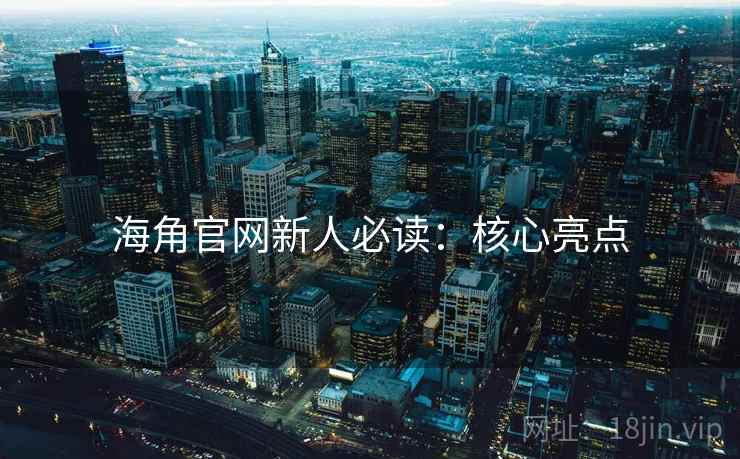 海角官网新人必读：核心亮点