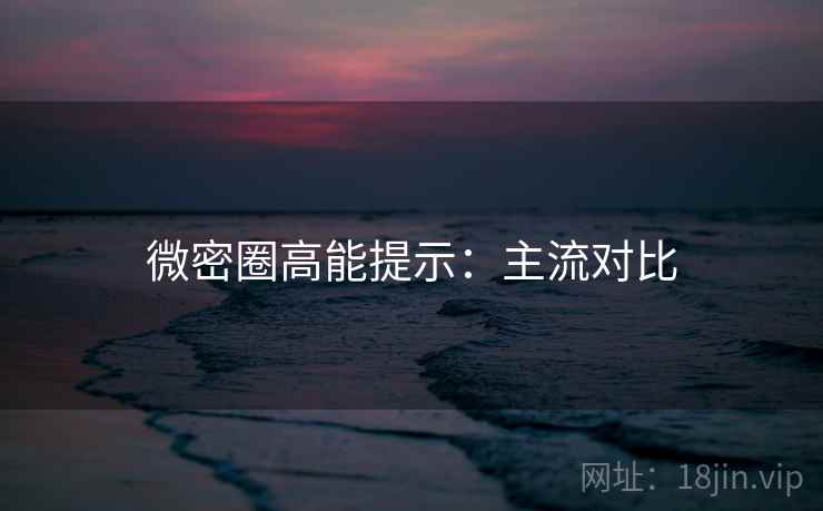 微密圈高能提示：主流对比