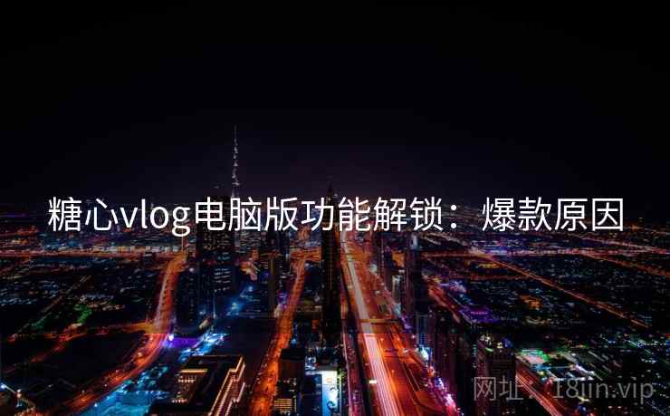 糖心vlog电脑版功能解锁：爆款原因