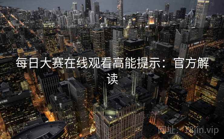 每日大赛在线观看高能提示：官方解读