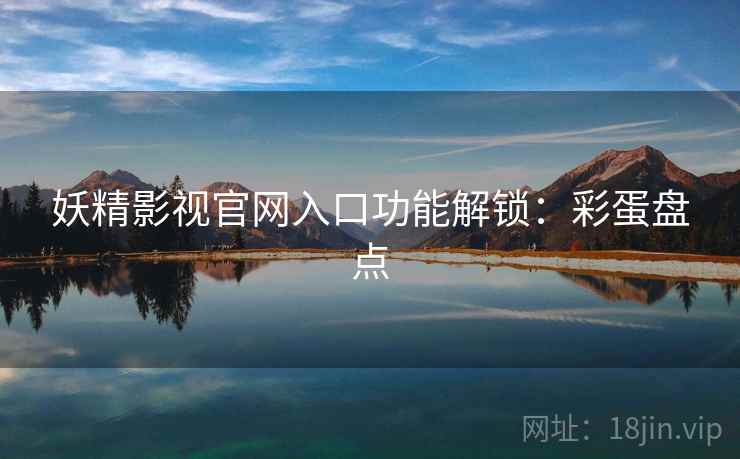 妖精影视官网入口功能解锁：彩蛋盘点