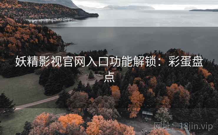 妖精影视官网入口功能解锁:彩蛋盘点 妖精影视官网入口功能解锁:彩蛋盘点