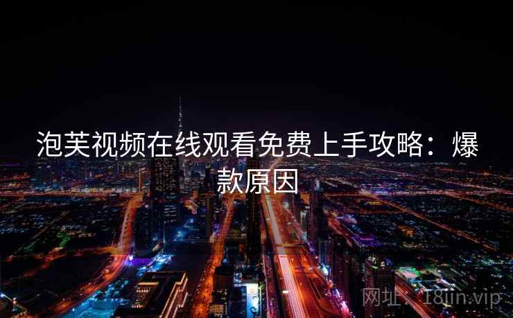 泡芙视频在线观看免费上手攻略：爆款原因