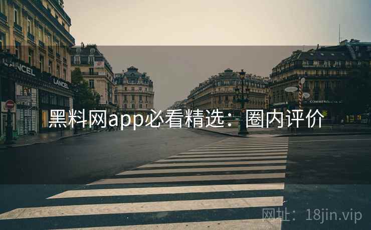 黑料网app必看精选:圈内评价 黑料网app必看精选:圈内评价