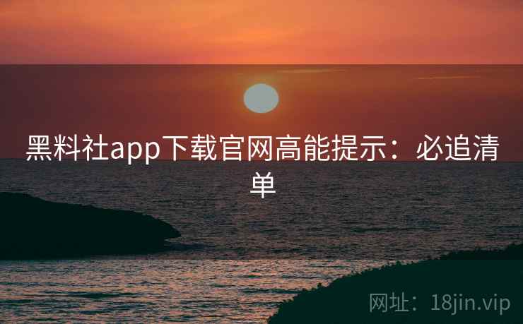 黑料社app下载官网高能提示:必追清单 黑料社app下载官网高能提示:必追清单