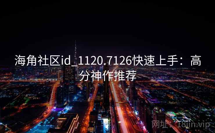 海角社区id_1120.7126快速上手：高分神作推荐