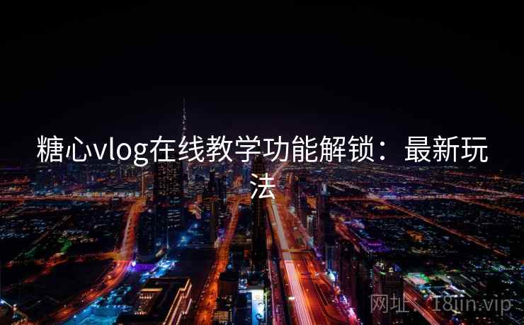 糖心vlog在线教学功能解锁：最新玩法