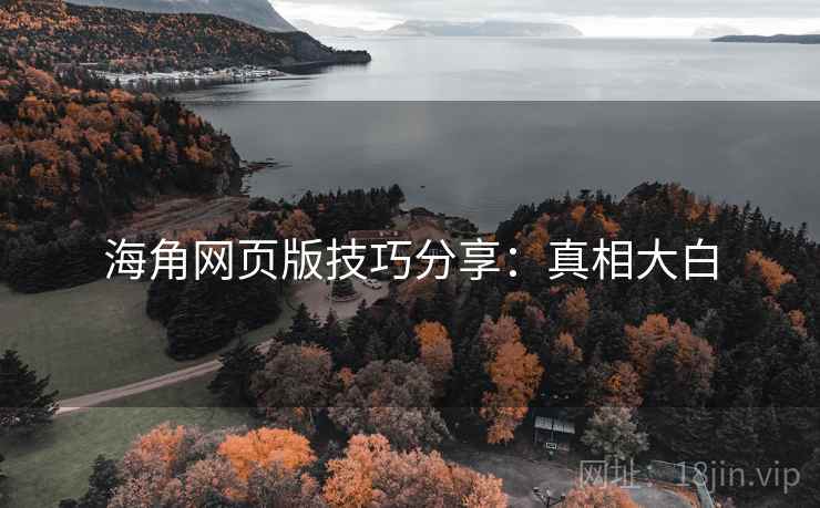 海角网页版技巧分享:真相大白 海角网页版技巧分享:真相大白