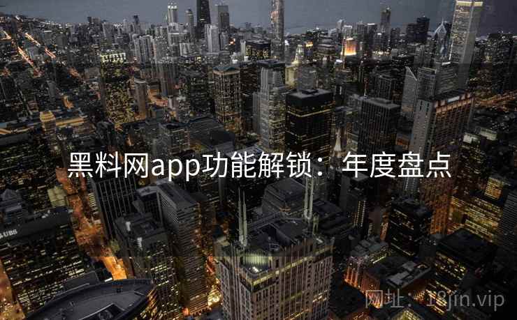 黑料网app功能解锁：年度盘点