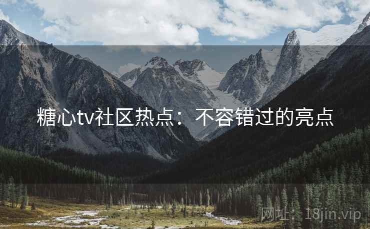 糖心tv社区热点:不容错过的亮点 糖心tv社区热点:不容错过的亮点