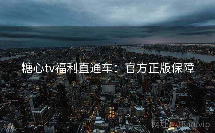 糖心tv福利直通车：官方正版保障