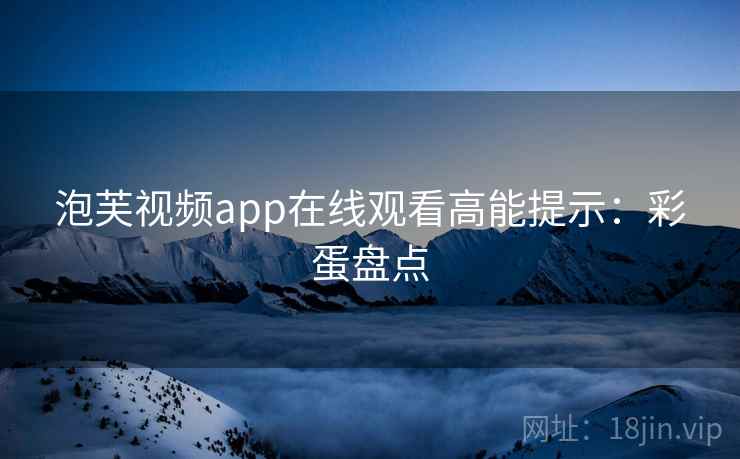 泡芙视频app在线观看高能提示：彩蛋盘点