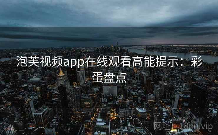 泡芙视频app在线观看高能提示：彩蛋盘点