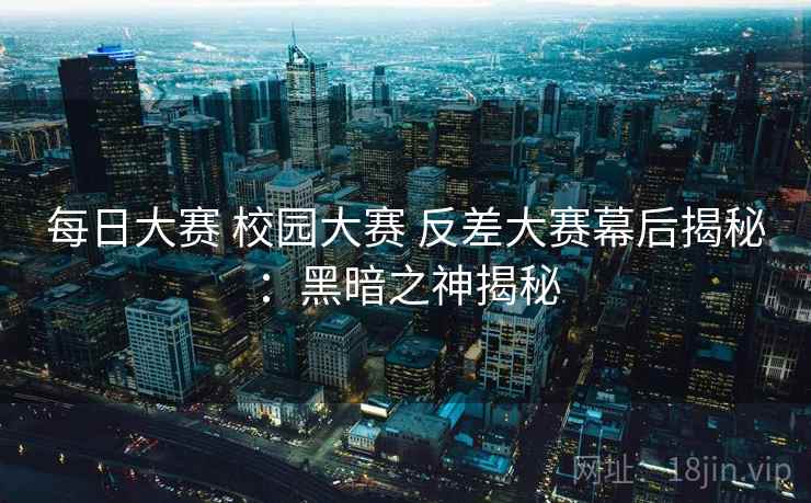 每日大赛 校园大赛 反差大赛幕后揭秘：黑暗之神揭秘
