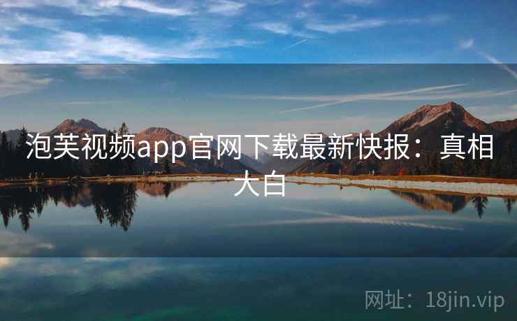 泡芙视频app官网下载最新快报：真相大白